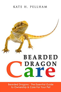 Bearded Dragons: The Essential Guide to Ownership & Care for Your Pet (Bearded Dragon Care)