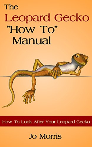 The Leopard Gecko How To' Manual: How To Look After Your Leopard Gecko (About The Leopard Gecko Book 1)