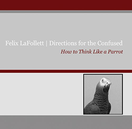 Felix LaFollett: Directions for the Confused: How to Think Like a Parrot