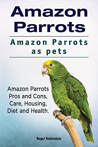 Amazon Parrots as pets. Amazon Parrot. Amazon Parrots Pros and Cons, Housing, Care, Health and Diet.