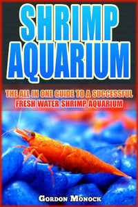 SHRIMP AQUARIUM: The All In One Guide to a Successful Fresh Water Shrimp Aquarium.