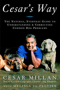 Cesar's Way: The Natural, Everyday Guide to Understanding and Correcting Common Dog Problems