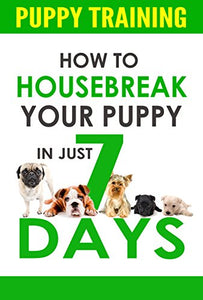 Puppy Training: How to Housebreak Your Puppy In Just 7 Days (puppy training, dog training, puppy house breaking, puppy housetraining, house training a puppy,)