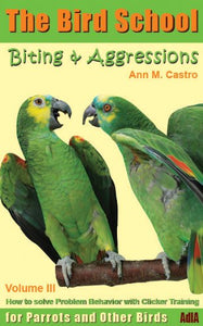 Biting & Aggression: How to Solve Problem Behavior with Clicker Training. The Bird School for Parrots and Other Birds