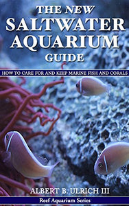 The New Saltwater Aquarium Guide: How to Care for and Keep Marine Fish and Corals (Reef Aquarium Book Series 1)